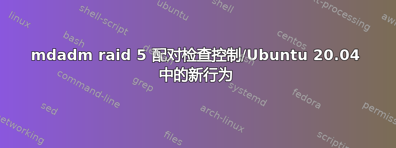 mdadm raid 5 配对检查控制/Ubuntu 20.04 中的新行为