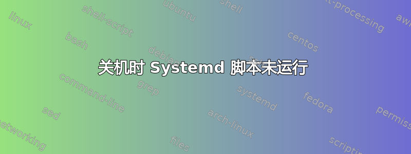 关机时 Systemd 脚本未运行