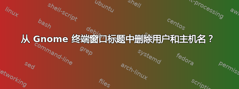 从 Gnome 终端窗口标题中删除用户和主机名？