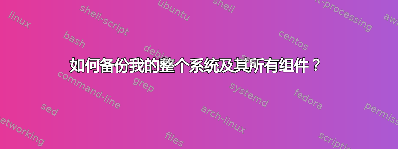 如何备份我的整个系统及其所有组件？