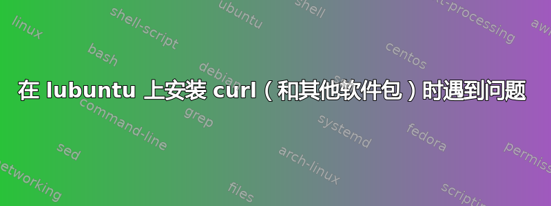 在 lubuntu 上安装 curl（和其他软件包）时遇到问题