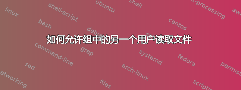 如何允许组中的另一个用户读取文件