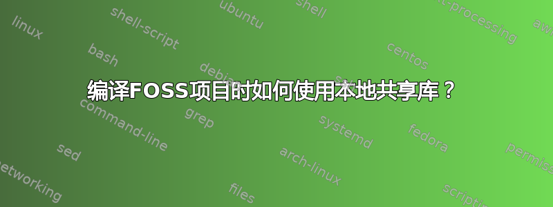 编译FOSS项目时如何使用本地共享库？