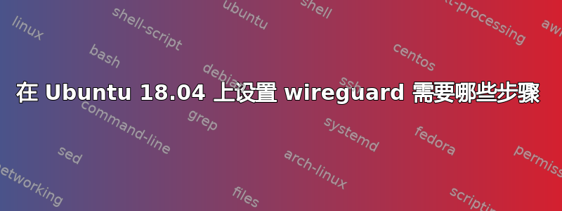 在 Ubuntu 18.04 上设置 wireguard 需要哪些步骤