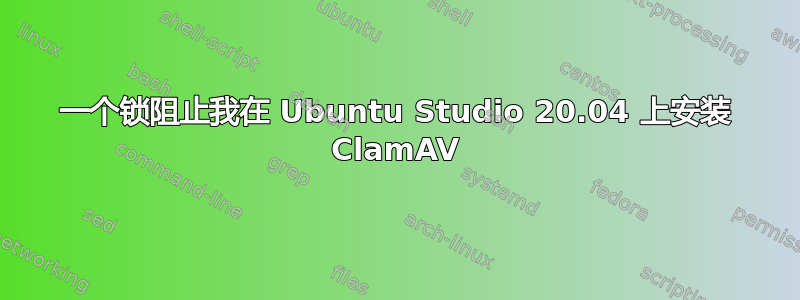 一个锁阻止我在 Ubuntu Studio 20.04 上安装 ClamAV