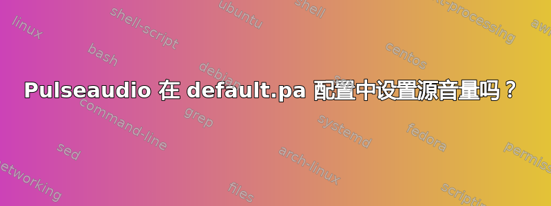 Pulseaudio 在 default.pa 配置中设置源音量吗？