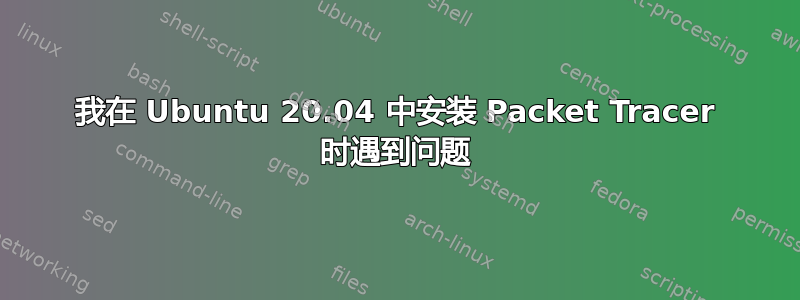 我在 Ubuntu 20.04 中安装 Packet Tracer 时遇到问题