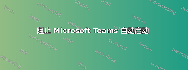 阻止 Microsoft Teams 自动启动