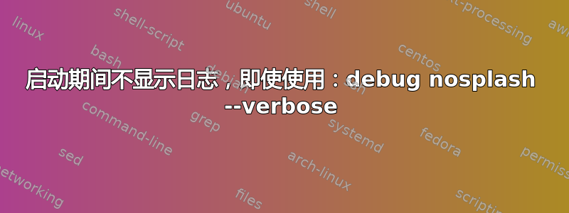 启动期间不显示日志，即使使用：debug nosplash --verbose