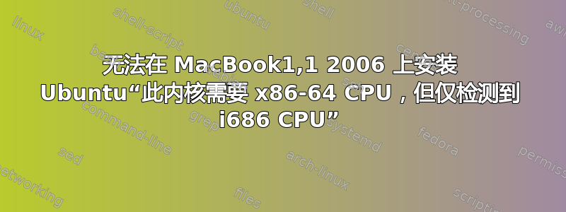 无法在 MacBook1,1 2006 上安装 Ubuntu“此内核需要 x86-64 CPU，但仅检测到 i686 CPU”