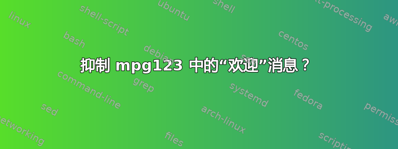 抑制 mpg123 中的“欢迎”消息？