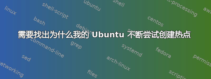 需要找出为什么我的 Ubuntu 不断尝试创建热点