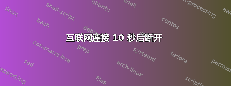 互联网连接 10 秒后断开