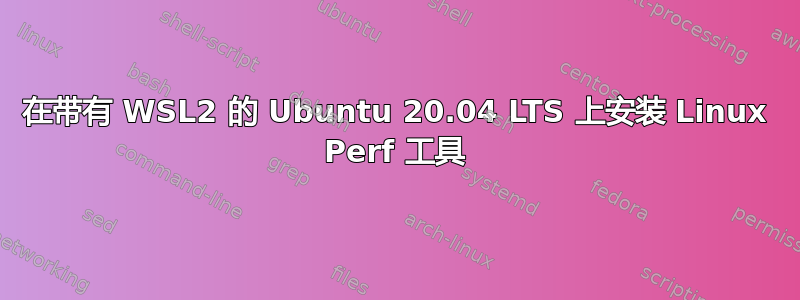 在带有 WSL2 的 Ubuntu 20.04 LTS 上安装 Linux Perf 工具