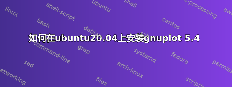 如何在ubuntu20.04上安装gnuplot 5.4