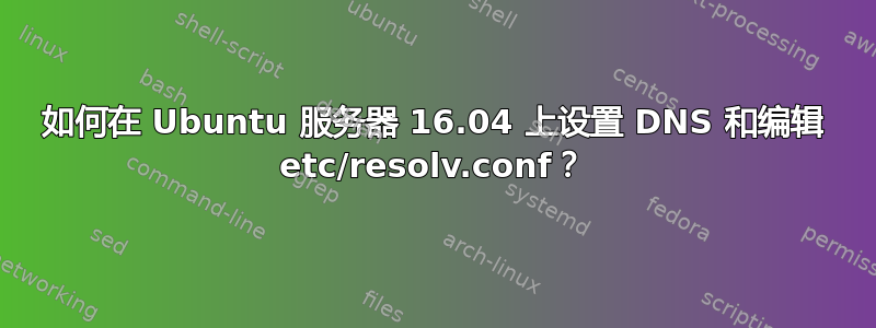 如何在 Ubuntu 服务器 16.04 上设置 DNS 和编辑 etc/resolv.conf？