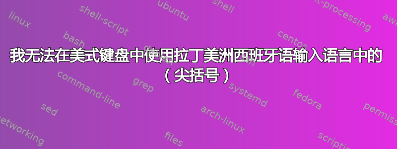 我无法在美式键盘中使用拉丁美洲西班牙语输入语言中的 （尖括号）