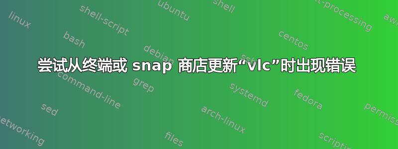 尝试从终端或 snap 商店更新“vlc”时出现错误