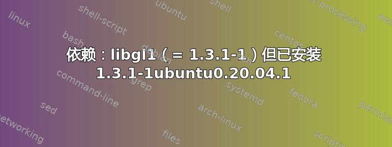 依赖：libgl1（= 1.3.1-1）但已安装 1.3.1-1ubuntu0.20.04.1