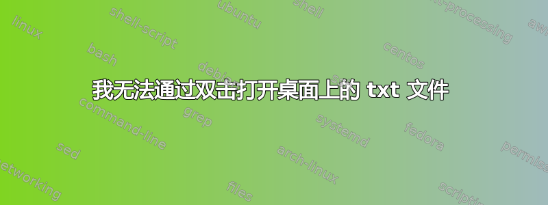 我无法通过双击打开桌面上的 txt 文件