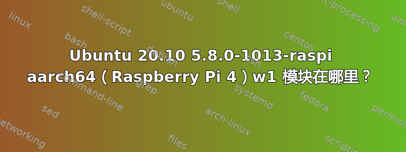 Ubuntu 20.10 5.8.0-1013-raspi aarch64（Raspberry Pi 4）w1 模块在哪里？