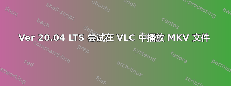 Ver 20.04 LTS 尝试在 VLC 中播放 MKV 文件