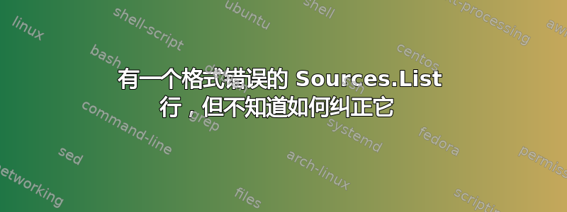 有一个格式错误的 Sources.List 行，但不知道如何纠正它 