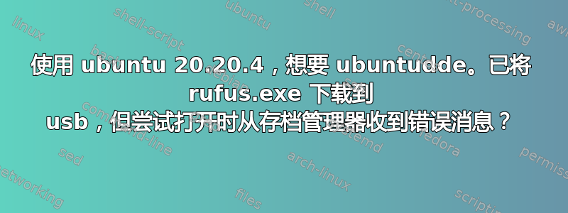 使用 ubuntu 20.20.4，想要 ubuntudde。已将 rufus.exe 下载到 usb，但尝试打开时从存档管理器收到错误消息？