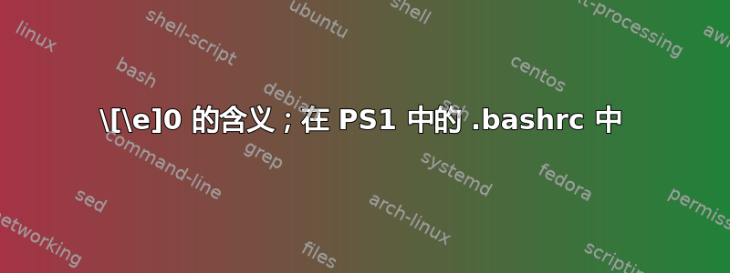 \[\e]0 的含义；在 PS1 中的 .bashrc 中