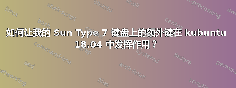 如何让我的 Sun Type 7 键盘上的额外键在 kubuntu 18.04 中发挥作用？