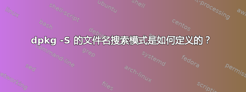 dpkg -S 的文件名搜索模式是如何定义的？