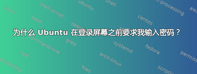 为什么 Ubuntu 在登录屏幕之前要求我输入密码？