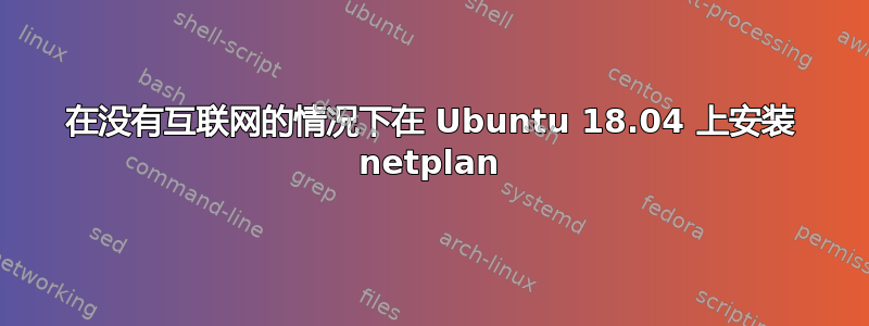 在没有互联网的情况下在 Ubuntu 18.04 上安装 netplan