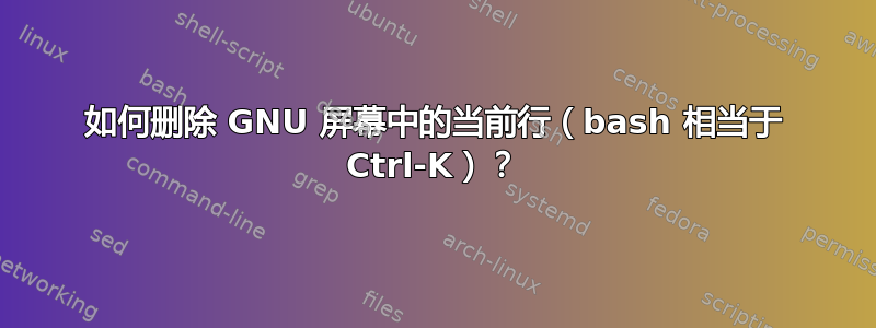 如何删除 GNU 屏幕中的当前行（bash 相当于 Ctrl-K）？