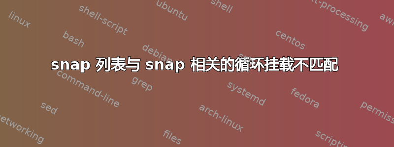 snap 列表与 snap 相关的循环挂载不匹配