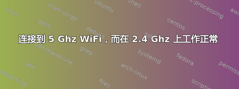 连接到 5 Ghz WiFi，而在 2.4 Ghz 上工作正常