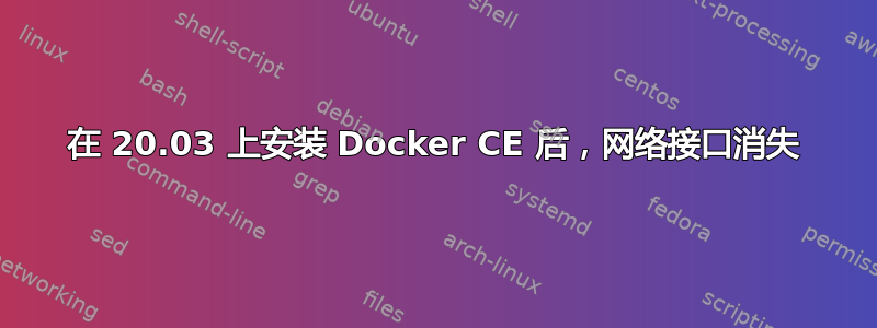 在 20.03 上安装 Docker CE 后，网络接口消失