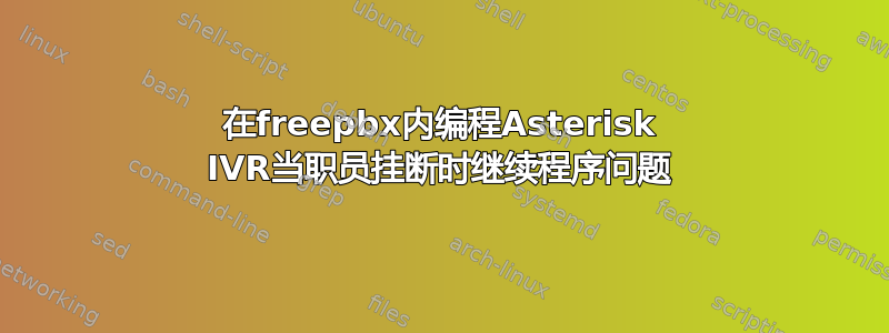 在freepbx内编程Asterisk IVR当职员挂断时继续程序问题