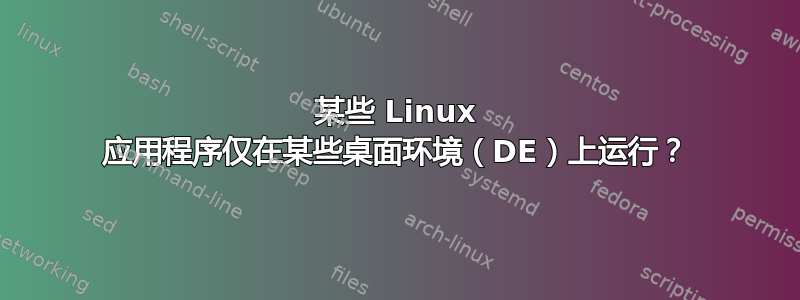 某些 Linux 应用程序仅在某些桌面环境（DE）上运行？