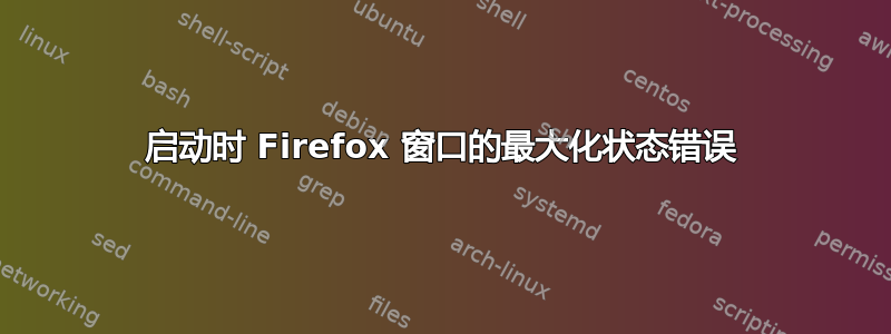 启动时 Firefox 窗口的最大化状态错误