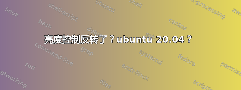 亮度控制反转了？ubuntu 20.04？