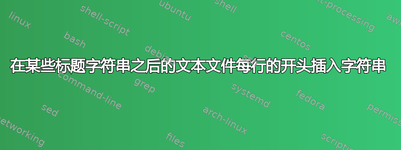 在某些标题字符串之后的文本文件每行的开头插入字符串