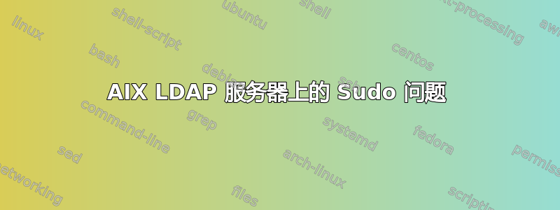 AIX LDAP 服务器上的 Sudo 问题