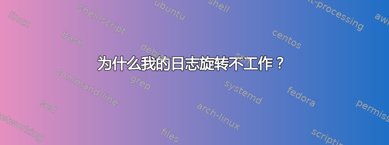 为什么我的日志旋转不工作？