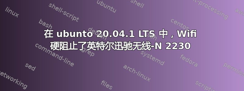 在 ubunto 20.04.1 LTS 中，Wifi 硬阻止了英特尔迅驰无线-N 2230