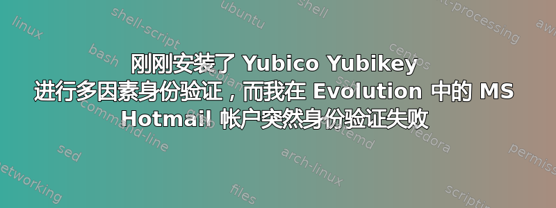 刚刚安装了 Yubico Yubikey 进行多因素身份验证，而我在 Evolution 中的 MS Hotmail 帐户突然身份验证失败