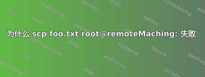 为什么 scp foo.txt root@remoteMaching: 失败