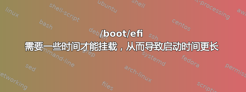 /boot/efi 需要一些时间才能挂载，从而导致启动时间更长