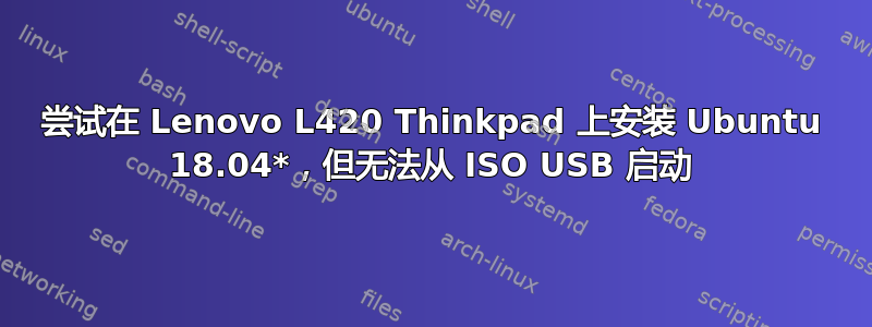 尝试在 Lenovo L420 Thinkpad 上安装 Ubuntu 18.04*，但无法从 ISO USB 启动