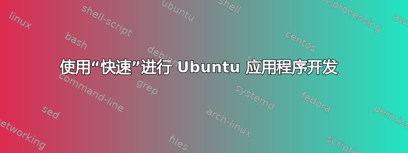 使用“快速”进行 Ubuntu 应用程序开发 